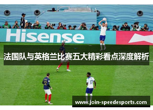 法国队与英格兰比赛五大精彩看点深度解析