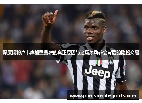 深度揭秘卢卡库加盟曼联的真正原因与这场轰动转会背后的隐秘交易