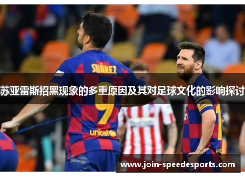 苏亚雷斯招黑现象的多重原因及其对足球文化的影响探讨 苏亚雷斯招黑现象的多重原因及其对足球文化的影响探讨