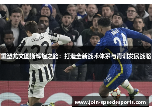 重塑尤文图斯辉煌之路：打造全新战术体系与青训发展战略