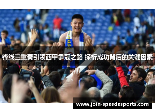 锋线三重奏引领西甲争冠之路 探析成功背后的关键因素 锋线三重奏引领西甲争冠之路 探析成功背后的关键因素